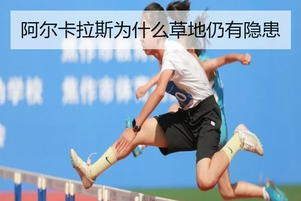 阿尔卡拉斯为什么草地仍有隐患