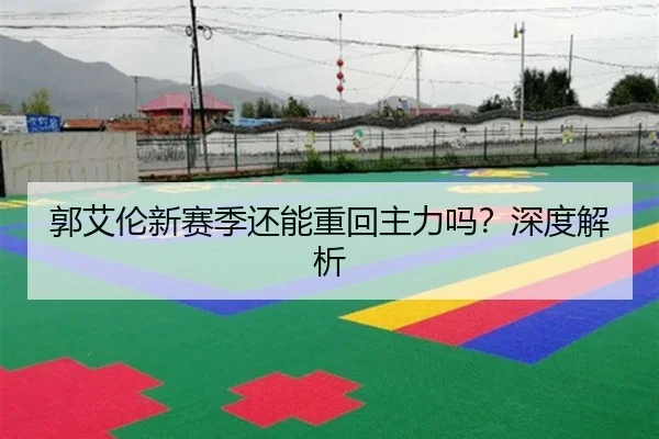 郭艾伦新赛季还能重回主力吗？深度解析