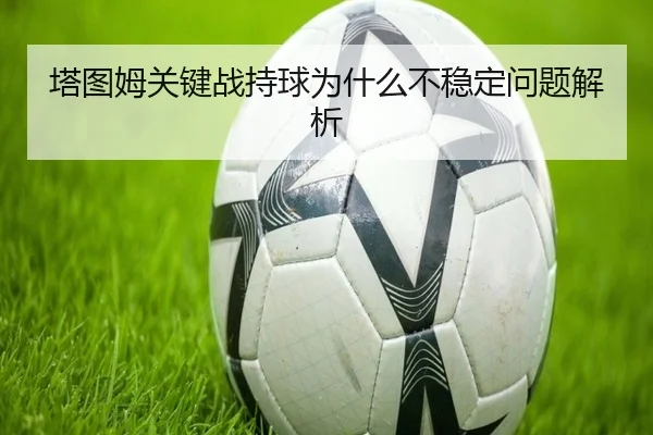 塔图姆关键战持球为什么不稳定问题解析