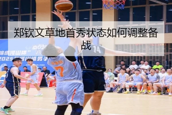 郑钦文草地首秀状态如何调整备战