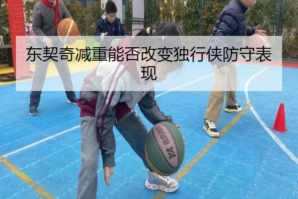 东契奇减重能否改变独行侠防守表现