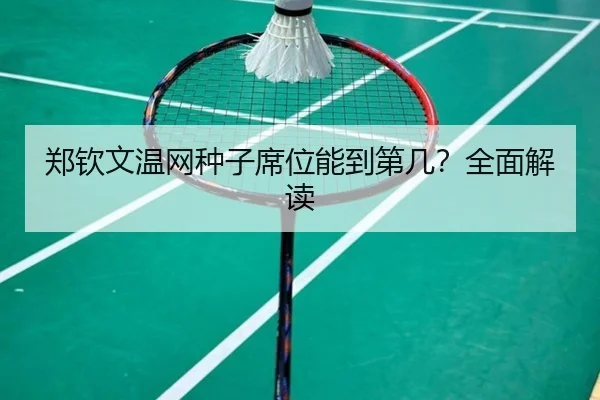 郑钦文温网种子席位能到第几？全面解读